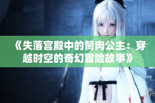 《失落宫殿中的胬肉公主：穿越时空的奇幻冒险故事》