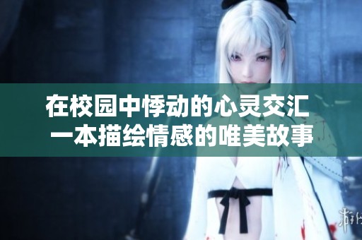 在校园中悸动的心灵交汇 一本描绘情感的唯美故事