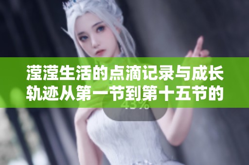 滢滢生活的点滴记录与成长轨迹从第一节到第十五节的故事集萃
