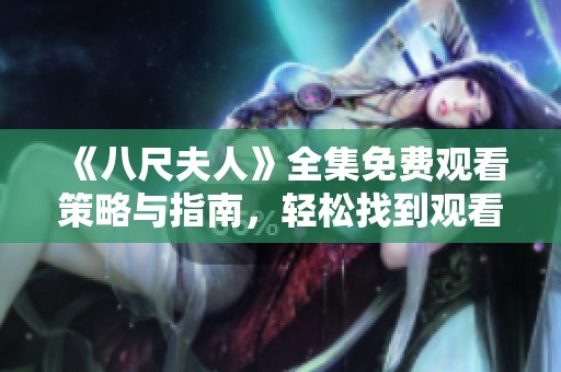 《八尺夫人》全集免费观看策略与指南，轻松找到观看入口与优质资源