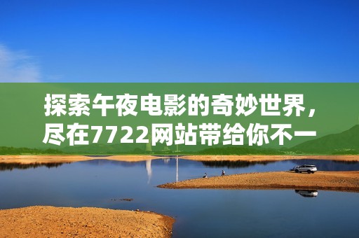探索午夜电影的奇妙世界，尽在7722网站带给你不一样的观影体验