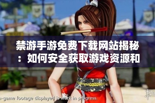禁游手游免费下载网站揭秘：如何安全获取游戏资源和避免风险
