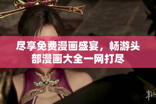 尽享免费漫画盛宴，畅游头部漫画大全一网打尽