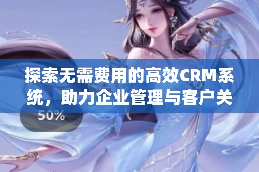 探索无需费用的高效CRM系统，助力企业管理与客户关系提升