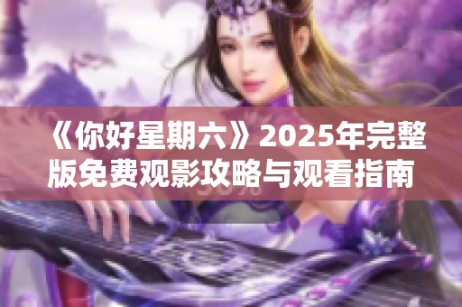 《你好星期六》2025年完整版免费观影攻略与观看指南分享