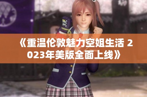 《重温伦敦魅力空姐生活 2023年美版全面上线》