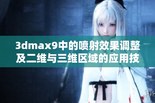 3dmax9中的喷射效果调整及二维与三维区域的应用技巧探讨