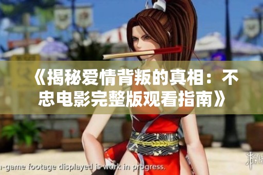 《揭秘爱情背叛的真相：不忠电影完整版观看指南》