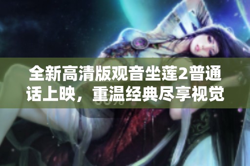 全新高清版观音坐莲2普通话上映，重温经典尽享视觉盛宴