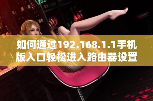 如何通过192.168.1.1手机版入口轻松进入路由器设置界面