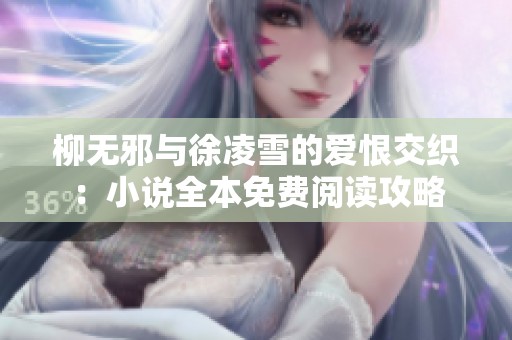 柳无邪与徐凌雪的爱恨交织：小说全本免费阅读攻略