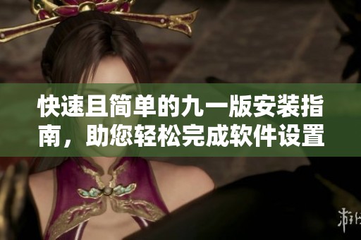 快速且简单的九一版安装指南，助您轻松完成软件设置与配置
