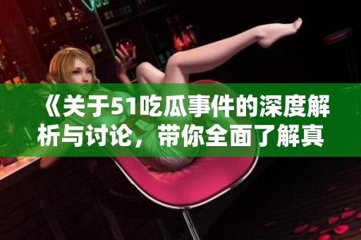 《关于51吃瓜事件的深度解析与讨论，带你全面了解真相》