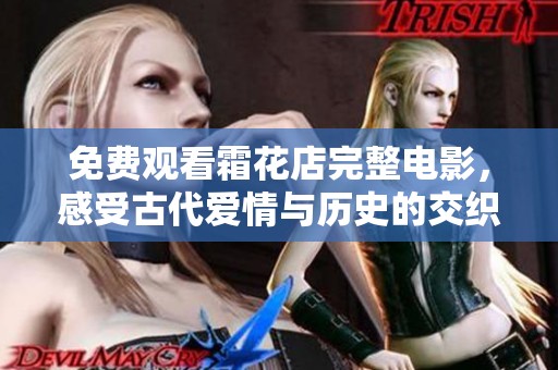免费观看霜花店完整电影，感受古代爱情与历史的交织魅力