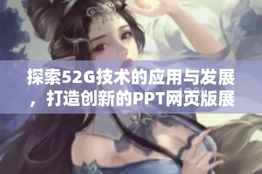 探索52G技术的应用与发展，打造创新的PPT网页版展示体验