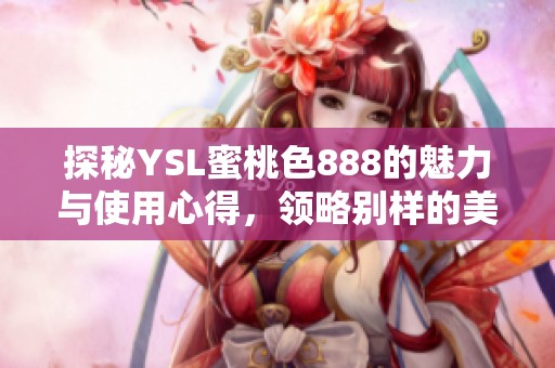 探秘YSL蜜桃色888的魅力与使用心得，领略别样的美妆风情