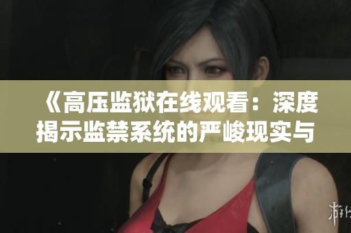 《高压监狱在线观看：深度揭示监禁系统的严峻现实与人性考验》