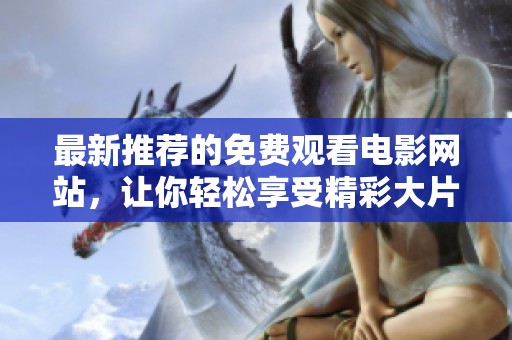 最新推荐的免费观看电影网站，让你轻松享受精彩大片体验