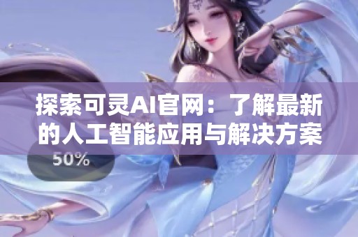 探索可灵AI官网：了解最新的人工智能应用与解决方案