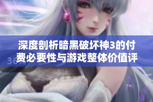 深度剖析暗黑破坏神3的付费必要性与游戏整体价值评估