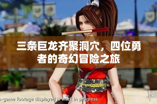三条巨龙齐聚洞穴，四位勇者的奇幻冒险之旅