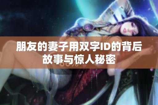 朋友的妻子用双字ID的背后故事与惊人秘密