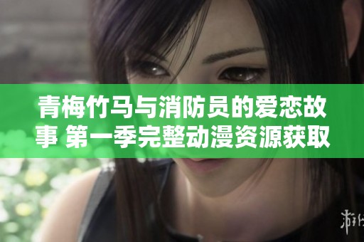 青梅竹马与消防员的爱恋故事 第一季完整动漫资源获取指南