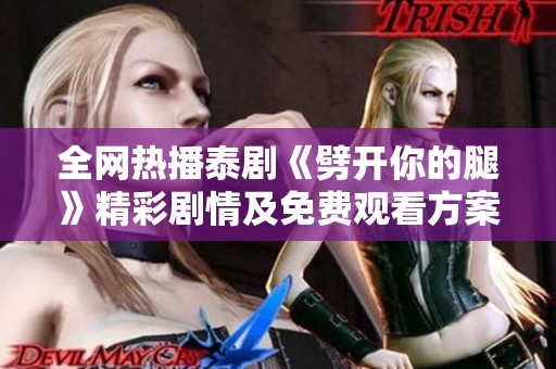 全网热播泰剧《劈开你的腿》精彩剧情及免费观看方案大揭秘