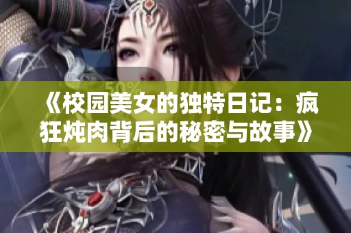 《校园美女的独特日记：疯狂炖肉背后的秘密与故事》