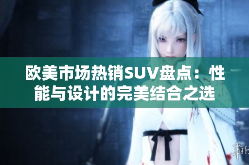 欧美市场热销SUV盘点：性能与设计的完美结合之选