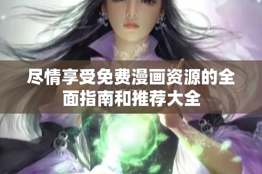 尽情享受免费漫画资源的全面指南和推荐大全