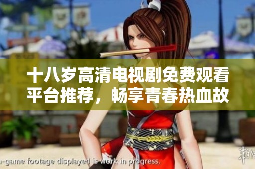 十八岁高清电视剧免费观看平台推荐，畅享青春热血故事不容错过