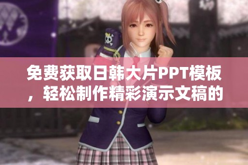 免费获取日韩大片PPT模板，轻松制作精彩演示文稿的新选择