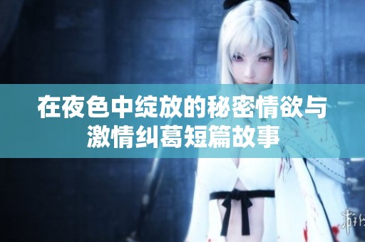 在夜色中绽放的秘密情欲与激情纠葛短篇故事
