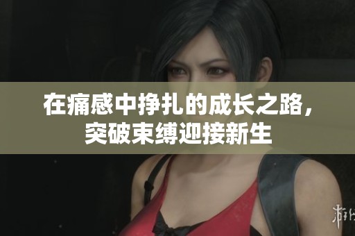 在痛感中挣扎的成长之路，突破束缚迎接新生