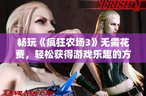畅玩《疯狂农场3》无需花费，轻松获得游戏乐趣的方法揭秘