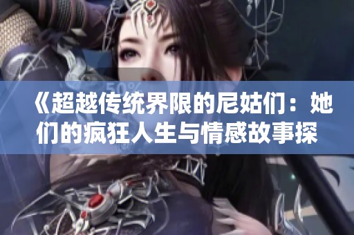 《超越传统界限的尼姑们：她们的疯狂人生与情感故事探秘》