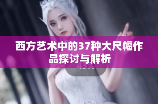 西方艺术中的37种大尺幅作品探讨与解析