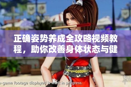 正确姿势养成全攻略视频教程，助你改善身体状态与健康