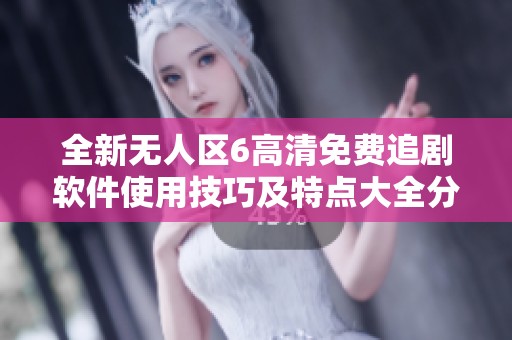 全新无人区6高清免费追剧软件使用技巧及特点大全分享