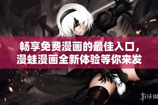 畅享免费漫画的最佳入口，漫蛙漫画全新体验等你来发掘