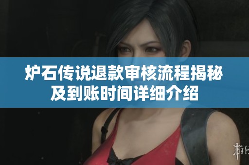 炉石传说退款审核流程揭秘及到账时间详细介绍