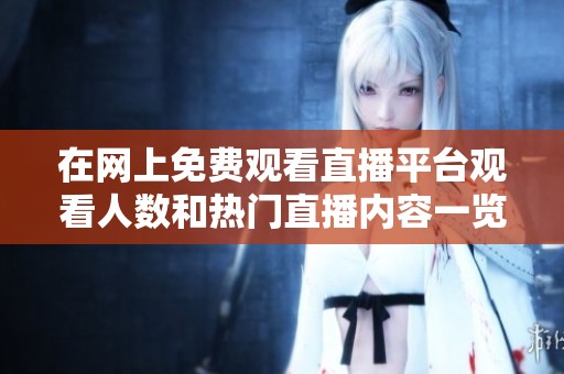在网上免费观看直播平台观看人数和热门直播内容一览