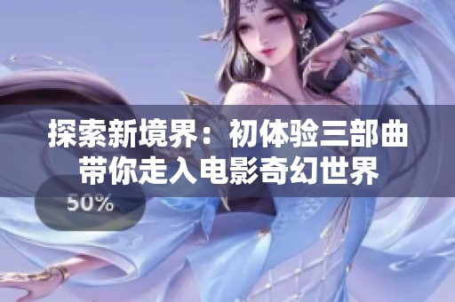 探索新境界：初体验三部曲带你走入电影奇幻世界