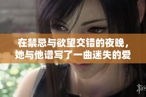 在禁忌与欲望交错的夜晚，她与他谱写了一曲迷失的爱情旋律