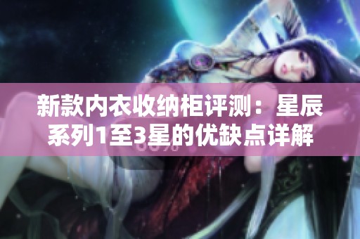 新款内衣收纳柜评测：星辰系列1至3星的优缺点详解