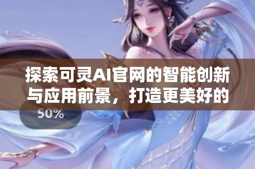 探索可灵AI官网的智能创新与应用前景，打造更美好的未来体验