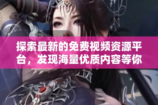 探索最新的免费视频资源平台，发现海量优质内容等你来享受