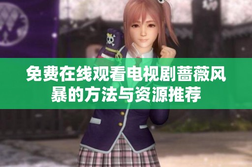 免费在线观看电视剧蔷薇风暴的方法与资源推荐