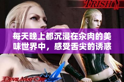 每天晚上都沉浸在汆肉的美味世界中，感受舌尖的诱惑与温暖